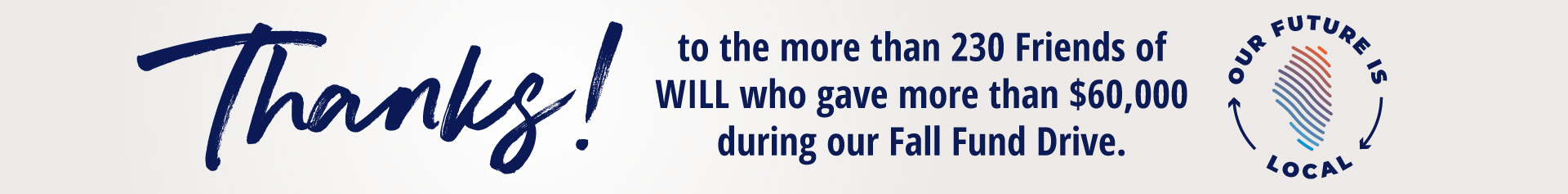 Thanks to the more than 230 Friends of WILL who gave more than $60,000 during our Fall Fund Drive! Our Future is Local.