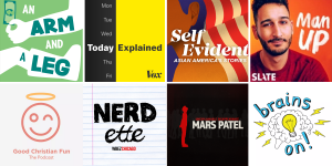 Covers of recommended podcasts. Row 1, L-R: An Arm and a Leg; Today, Explained; Self Evident; Man Up. Row 2: Good Christian Fun, Nerdette, The Unexplainable Disappearance of Mars Patel, Brains On!