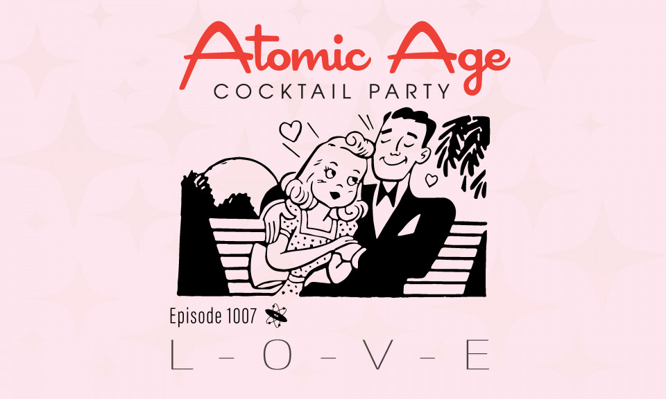 Atomic Age logo with a cartoon illustration of a woman and a man sitting on a bench together. There are hearts around them. Text reads Episode 1007 L O V E
