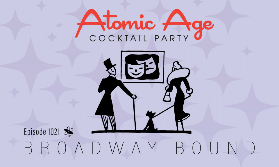 Atomic Age logo with a cartoon illustration of a man with a tophat and cane and a woman in a coast holding the leash of a small dog looking at sigh with theater masks on it. Text reads Episode 1021 Broadway Bound