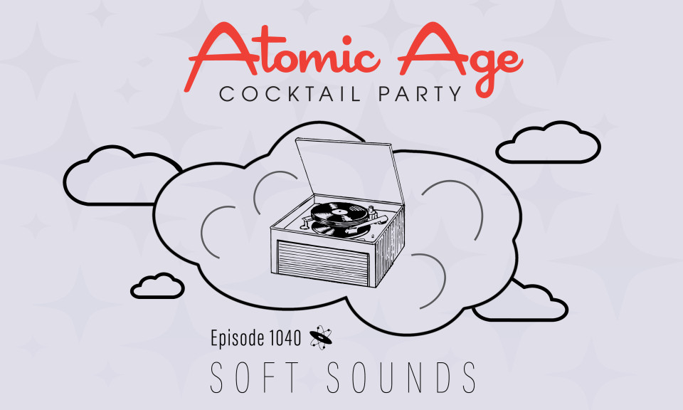 Atomic Age logo with an illustration of a record player on a cloud. Text reads Episode 1040 Soft Sounds