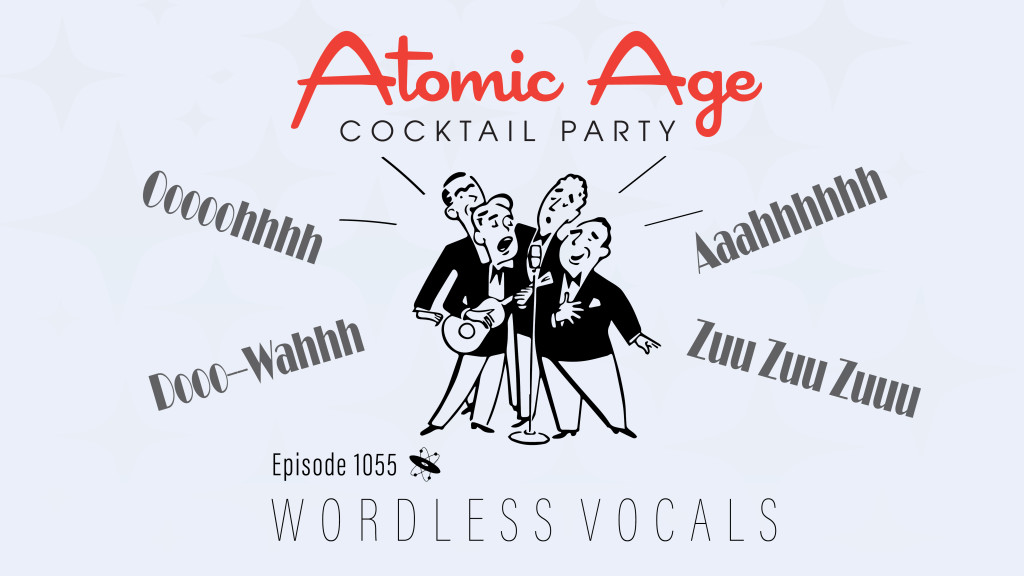 Atomic Age logo with an illustration of a four men singing. The words oooohhhh, aaaahhh, dooo-waaahh, and zuu zuu zuuu surrounds them. Text reads Episode 1055 Wordless Vocals