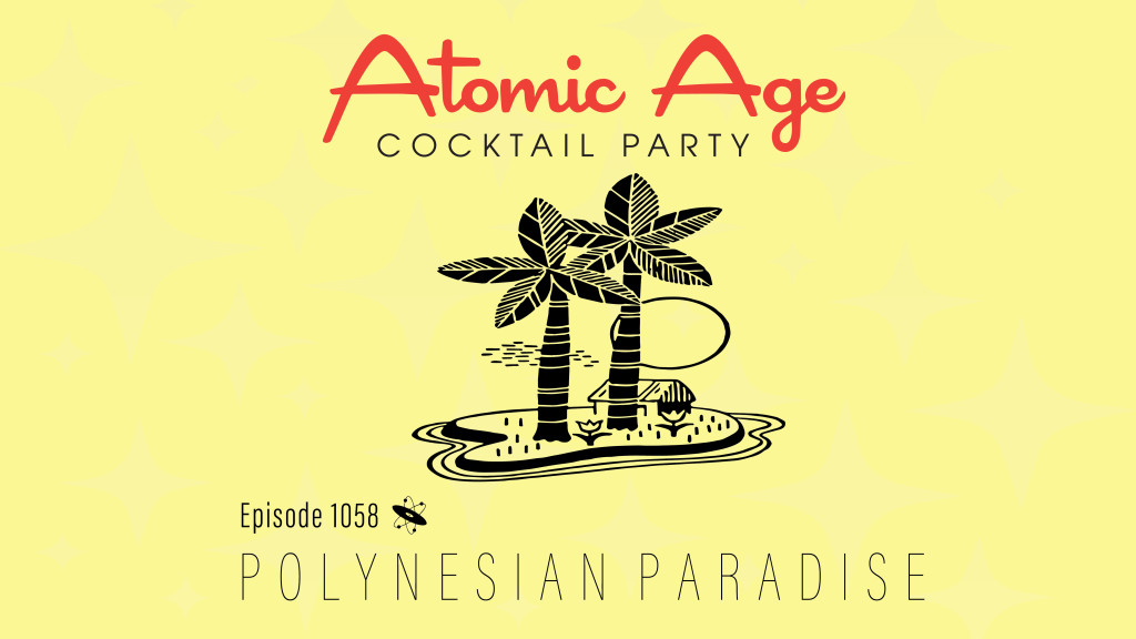 Atomic Age logo with an illustration of small island with a hut and two palm trees. Text reads Episode 1058 Polynesian Paradise