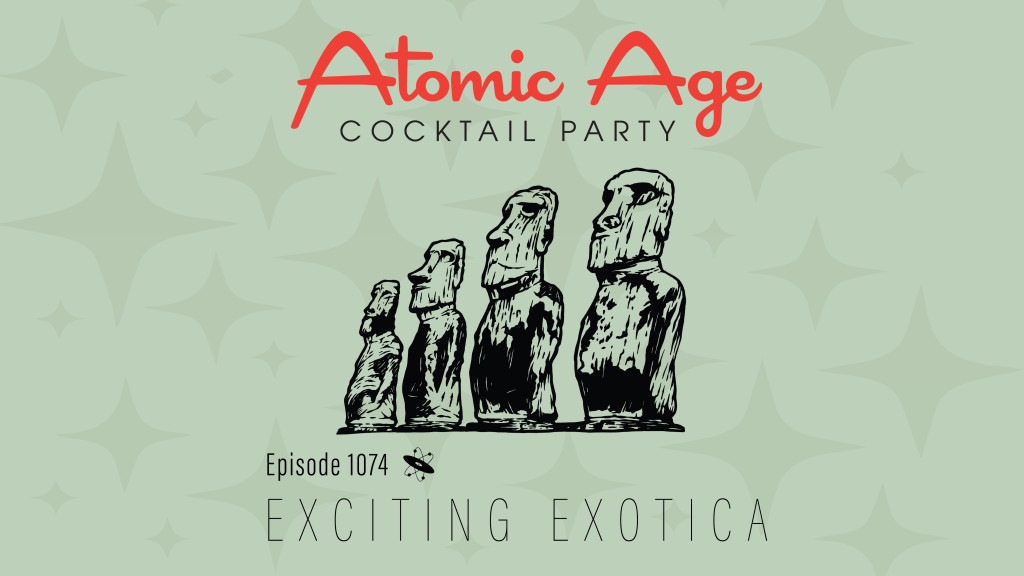 Atomic Age logo with an illustration of the famous Moai statues on Easter Isand. Text reads Episode 1074 Exciting Exotica.