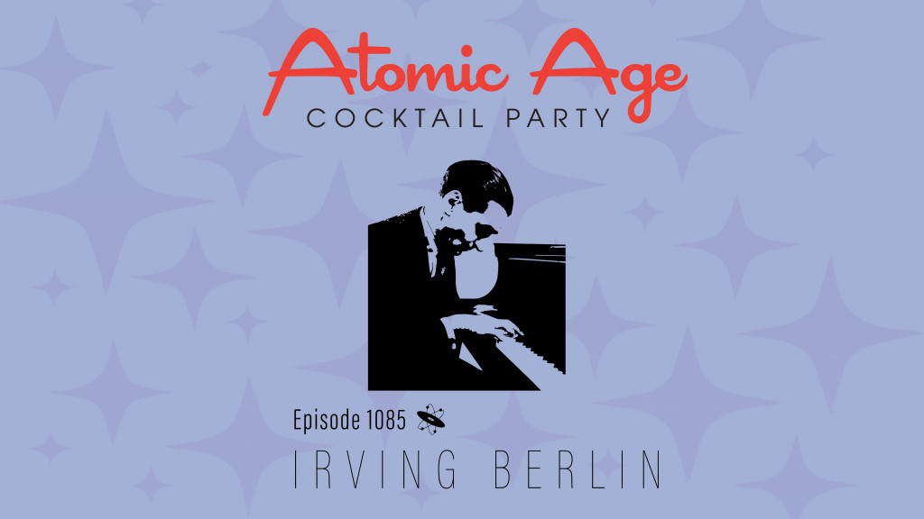 Atomic Age logo with an illustration of Irving Berlin at a piano. Text reads Episode 1085 Irving Berlin