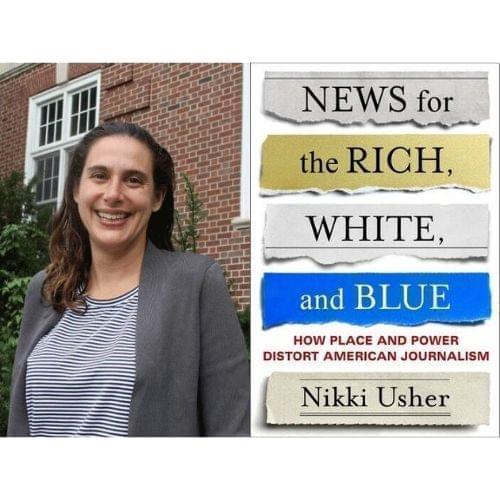University of Illinois journalism professor Nikki Usher and her book, News for the Rich, White and Blue, How Place And Power Distort American Journalism