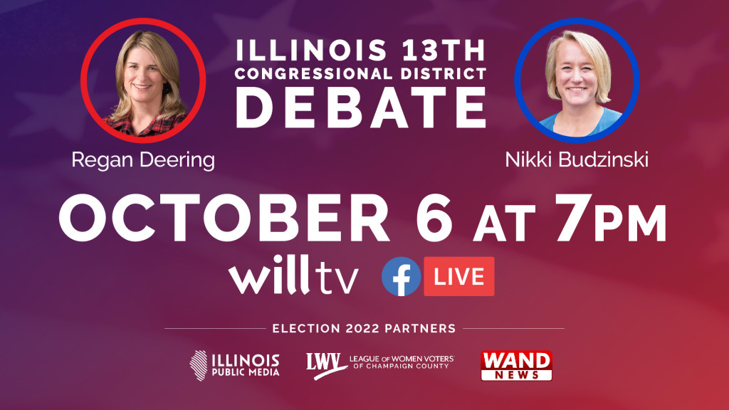 picture of Regan Deering and Nikki Budzinski with text Illinois 13th Congressional District Debate October 6 at 7 pm including logos for WILL-TV, Facebook, Illinois Public Media, League of Women Voters, WAND News