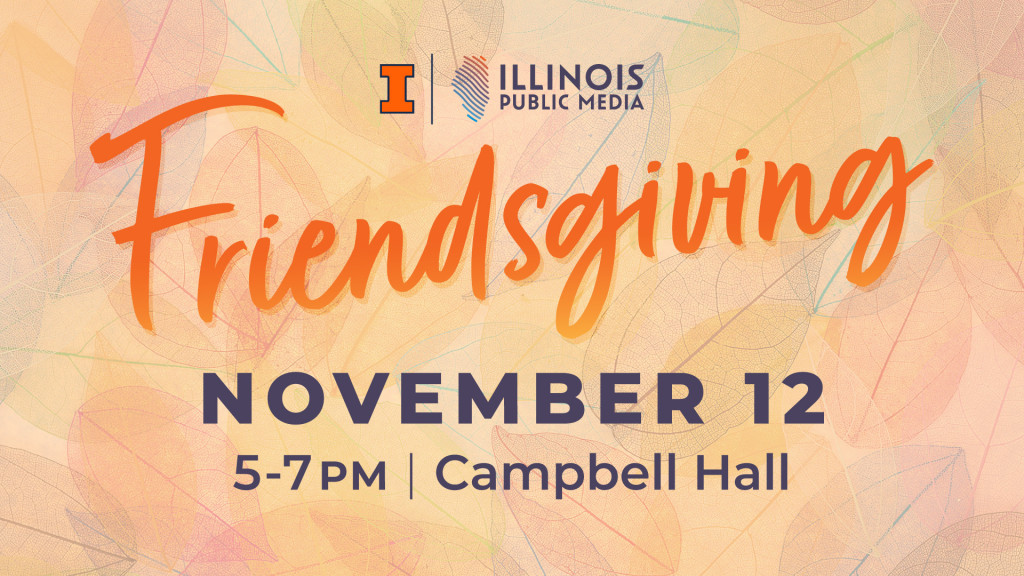 Join Illinois Public Media for our annual Friendsgiving Open House on November 12 from 5:00 to 7:00 PM at Campbell Hall.