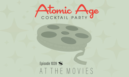 Atomic Age logo with an illustrations of a multi-piece band playing. Text reads Episode 1036 Atomic Age logo with an illustration of a movie reel filled with film. Text reads Episode 1039 At The Movies