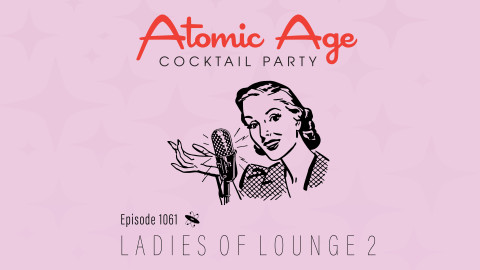 Atomic Age logo with an illustration of woman next to a microphone. Text reads Episode 1061 Ladies of Lounge 2