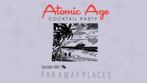 Atomic Age logo with an illustration of island with an ocean liner sailing in the distance . Text reads Episode 1083 Far Away Places