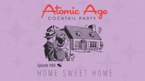 Atomic Age logo with an illustration of house with a couple on the side looking on. Text reads Episode 1089 Home Sweet Home