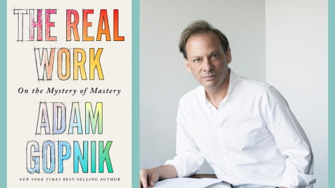Adam Gopnik is the author of "The Real Work: On the Mystery of Mastery."
