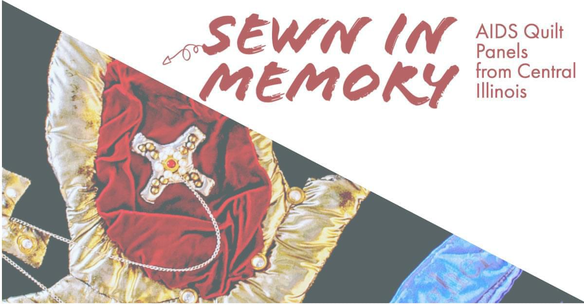 Sewn In Memory: AIDS Quilt Panels from Central Illinois. November 2, 2021 - July 10, 2022.